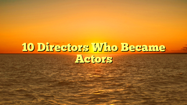 10 Directors Who Became Actors 